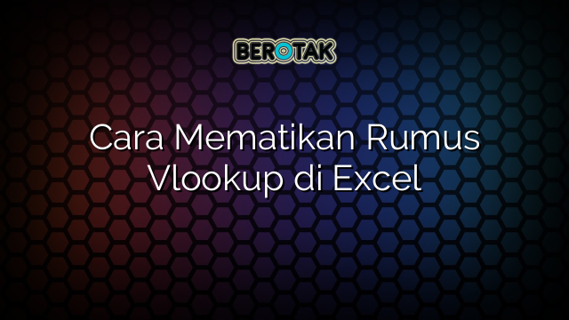 Cara Mematikan Rumus Vlookup di Excel