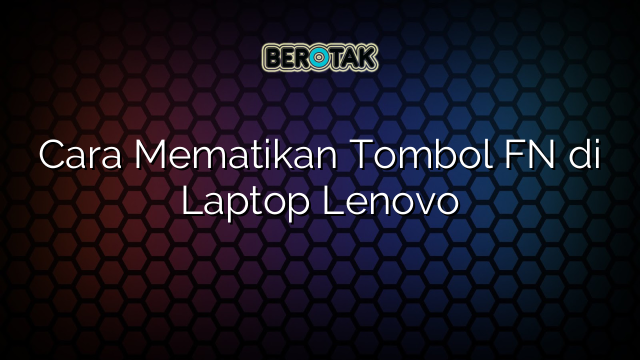 Cara Mematikan Tombol FN di Laptop Lenovo