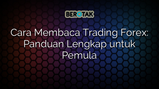 Cara Membaca Trading Forex: Panduan Lengkap untuk Pemula
