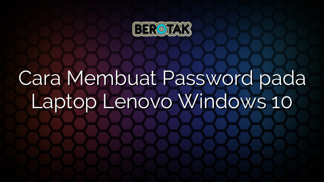 Cara Membuat Password pada Laptop Lenovo Windows 10
