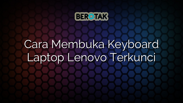 Cara Membuka Keyboard Laptop Lenovo Terkunci