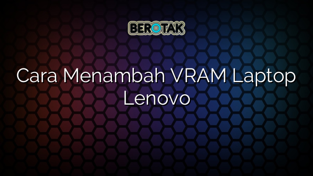 Cara Menambah VRAM Laptop Lenovo