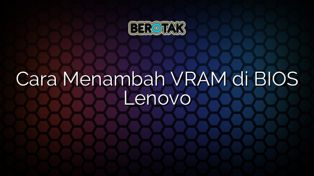 Cara Menambah VRAM di BIOS Lenovo