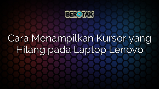 Cara Menampilkan Kursor yang Hilang pada Laptop Lenovo
