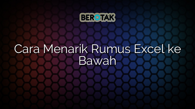 Cara Menarik Rumus Excel ke Bawah