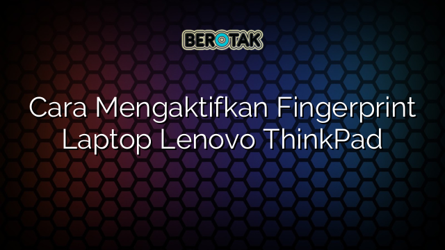 Cara Mengaktifkan Fingerprint Laptop Lenovo ThinkPad