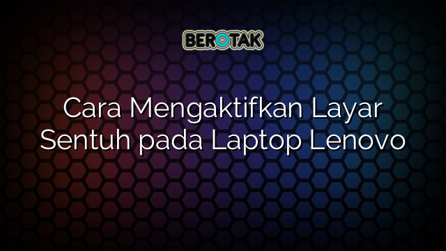 Cara Mengaktifkan Layar Sentuh pada Laptop Lenovo