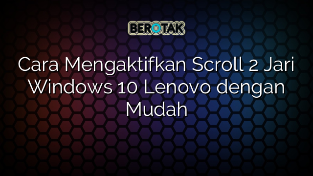 Cara Mengaktifkan Scroll 2 Jari Windows 10 Lenovo dengan Mudah