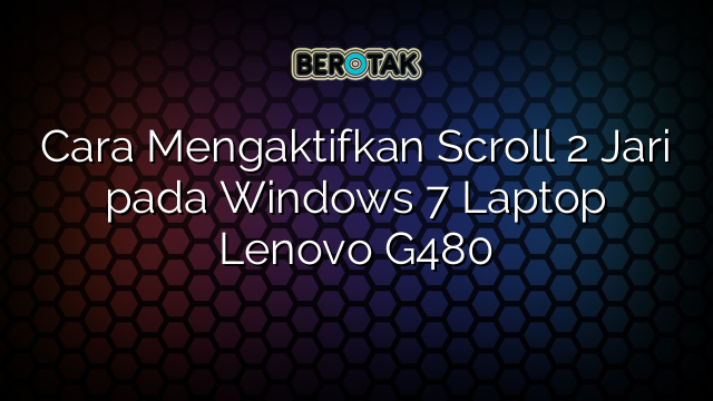 Cara Mengaktifkan Scroll 2 Jari pada Windows 7 Laptop Lenovo G480