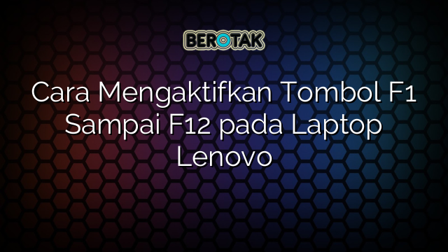 Cara Mengaktifkan Tombol F1 Sampai F12 pada Laptop Lenovo
