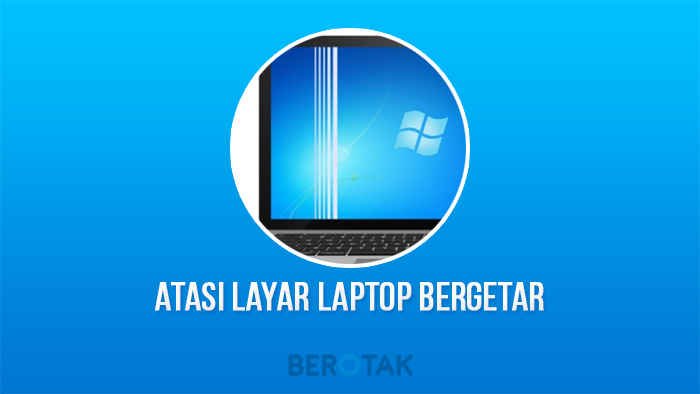 Cara Mengatasi Layar Laptop Bergetar