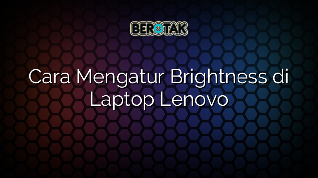 Cara Mengatur Brightness di Laptop Lenovo