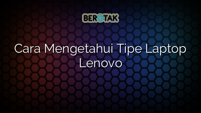 Cara Mengetahui Tipe Laptop Lenovo