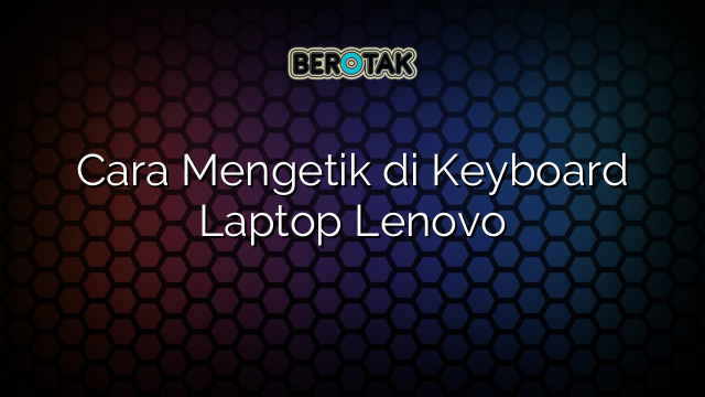 Cara Mengetik di Keyboard Laptop Lenovo