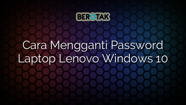 Cara Mengganti Password Laptop Lenovo Windows 10