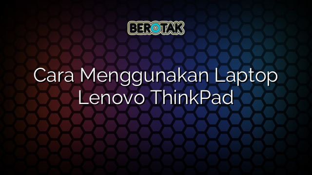 Cara Menggunakan Laptop Lenovo ThinkPad
