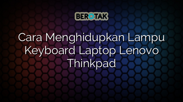 Cara Menghidupkan Lampu Keyboard Laptop Lenovo Thinkpad