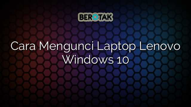 Cara Mengunci Laptop Lenovo Windows 10