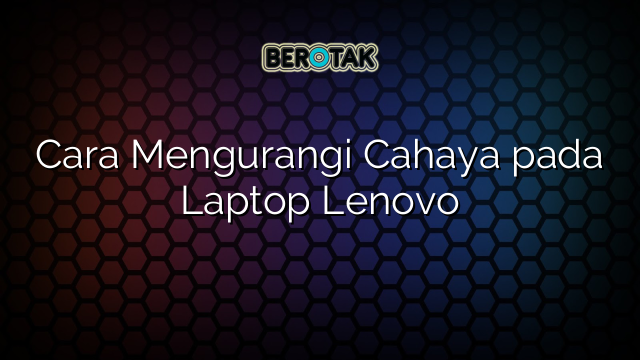 Cara Mengurangi Cahaya pada Laptop Lenovo