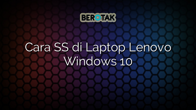 Cara SS di Laptop Lenovo Windows 10