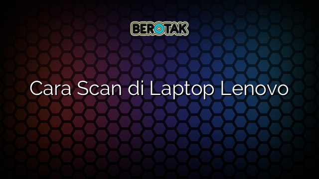 Cara Scan di Laptop Lenovo