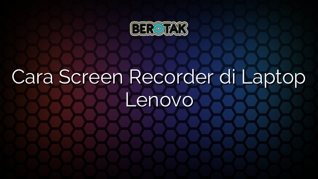 Cara Screen Recorder di Laptop Lenovo