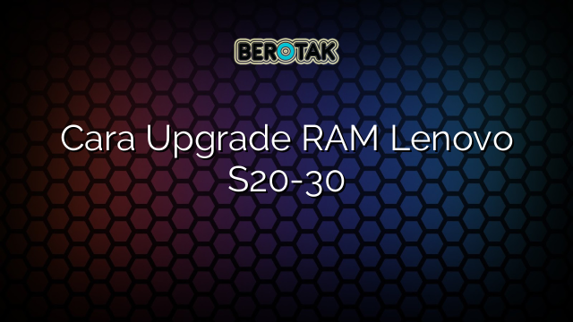 Cara Upgrade RAM Lenovo S20-30