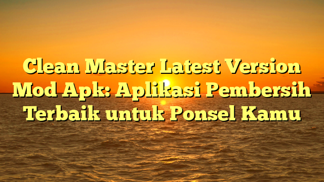 √ Clean Master Latest Version Mod Apk: Aplikasi Pembersih Terbaik untuk √ Clean Master Latest Version Mod Apk: Aplikasi Pembersih Terbaik untuk