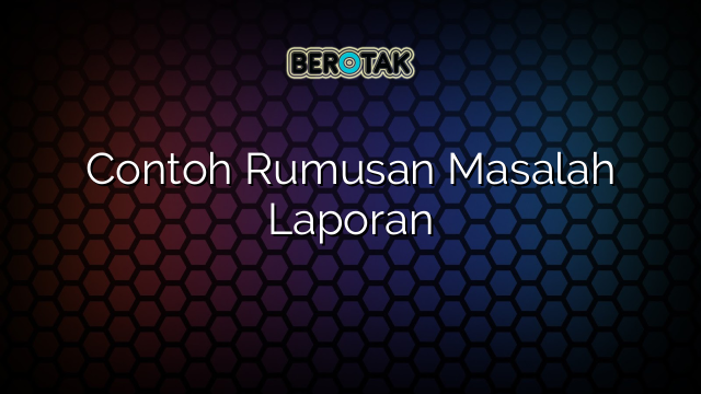 Contoh Rumusan Masalah Laporan