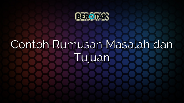 Contoh Rumusan Masalah dan Tujuan