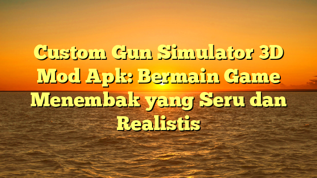 √ Custom Gun Simulator 3D Mod Apk: Bermain Game Menembak yang Seru dan √ Custom Gun Simulator 3D Mod Apk: Bermain Game Menembak yang Seru dan