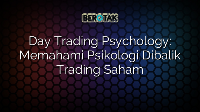 Day Trading Psychology: Memahami Psikologi Dibalik Trading Saham