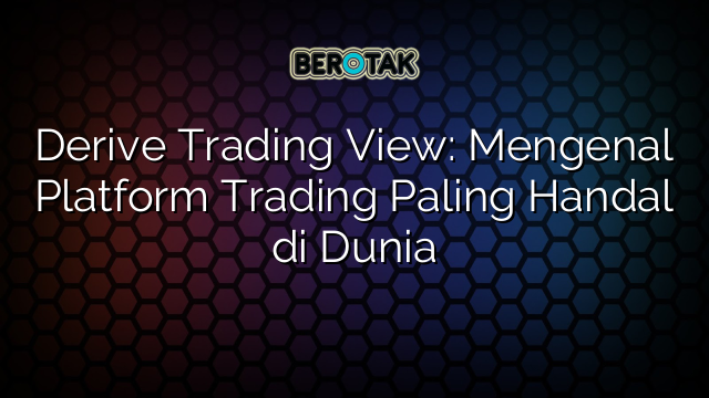 Derive Trading View: Mengenal Platform Trading Paling Handal di Dunia