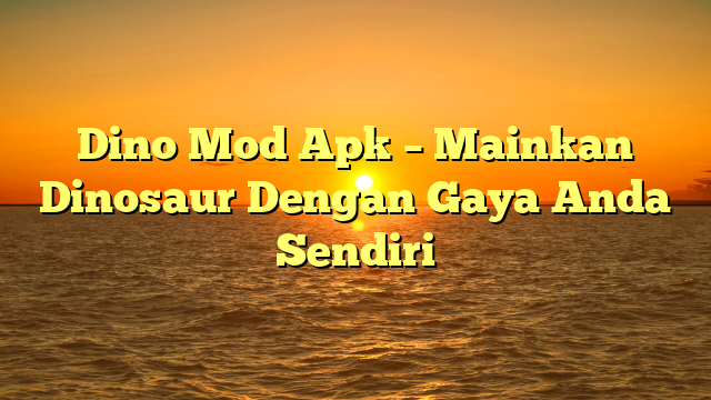 √ Dino Mod Apk Mainkan Dinosaur Dengan Gaya Anda Sendiri √ Dino Mod Apk Mainkan Dinosaur Dengan Gaya Anda Sendiri
