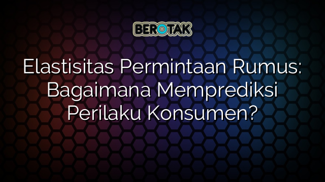 Elastisitas Permintaan Rumus: Bagaimana Memprediksi Perilaku Konsumen?