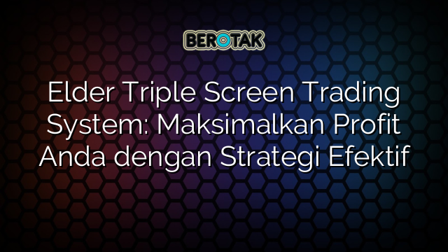 Elder Triple Screen Trading System: Maksimalkan Profit Anda dengan Strategi Efektif