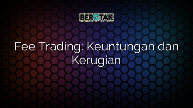 Fee Trading: Keuntungan dan Kerugian