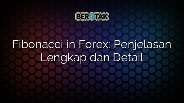 Fibonacci in Forex: Penjelasan Lengkap dan Detail