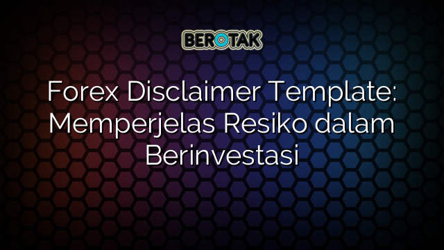 Forex Disclaimer Template: Memperjelas Resiko dalam Berinvestasi