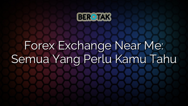 √ Forex Exchange Near Me: Semua Yang Perlu Kamu Tahu