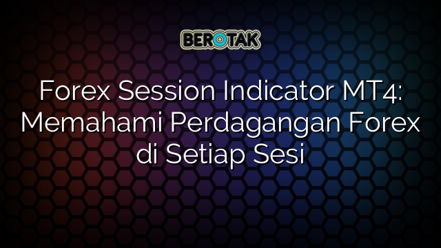 Forex Session Indicator MT4: Memahami Perdagangan Forex di Setiap Sesi