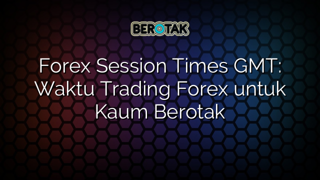 Forex Session Times GMT Waktu Trading Forex Untuk Kaum Berotak forex-session-times-gmt-waktu-trading-forex-untuk-kaum-berotak