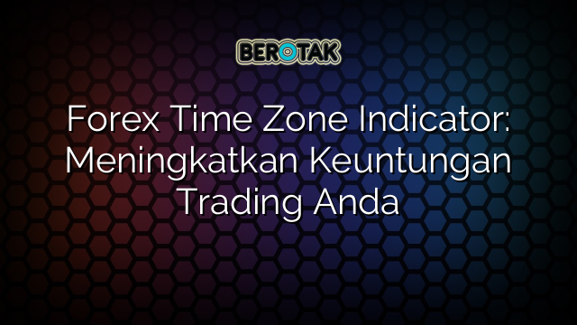 forex-time-zone-indicator-meningkatkan-keuntungan-trading-anda