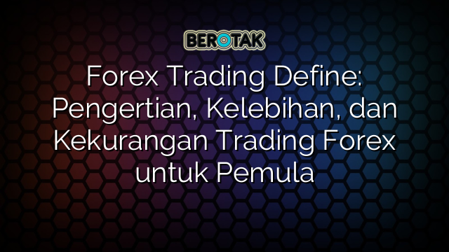 Forex Trading Define: Pengertian, Kelebihan, dan Kekurangan Trading Forex untuk Pemula