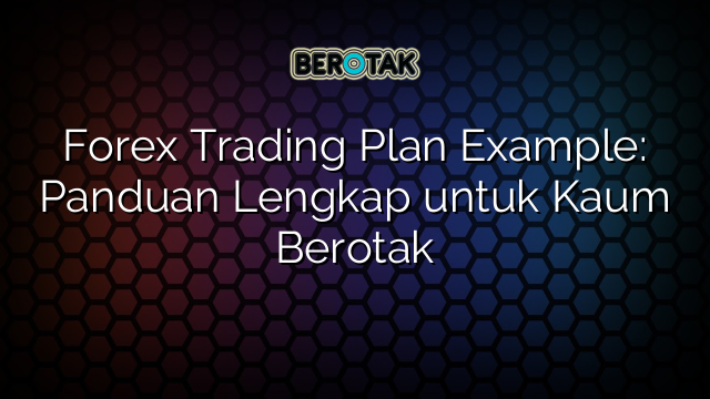 Forex Trading Plan Example: Panduan Lengkap untuk Kaum Berotak