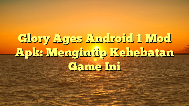 √ Glory Ages Android 1 Mod Apk: Mengintip Kehebatan Game Ini √ Glory Ages Android 1 Mod Apk: Mengintip Kehebatan Game Ini