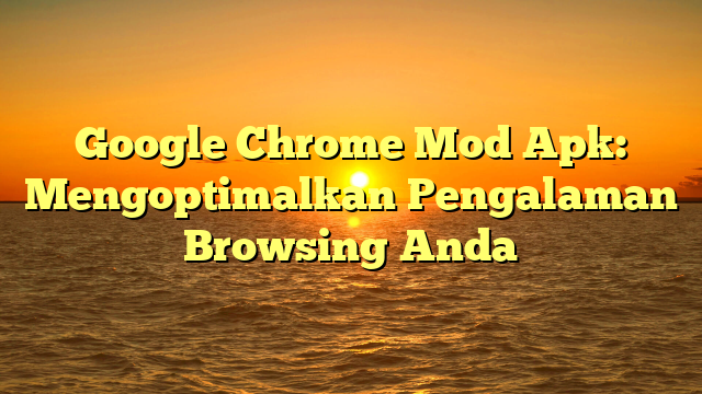 √ Google Chrome Mod Apk: Mengoptimalkan Pengalaman Browsing Anda √ Google Chrome Mod Apk: Mengoptimalkan Pengalaman Browsing Anda