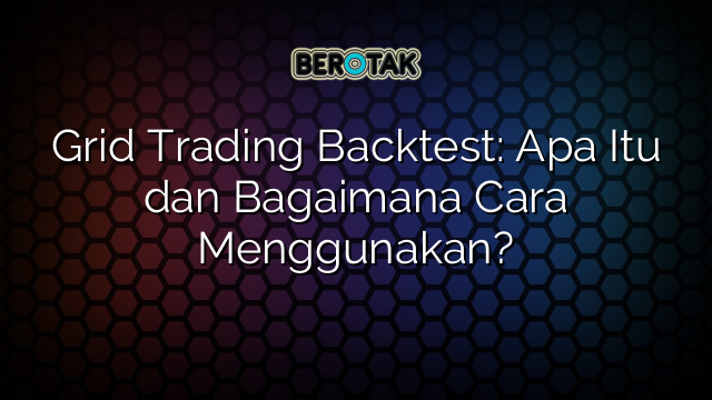 √ Grid Trading Backtest: Apa Itu dan Bagaimana Cara Menggunakan?