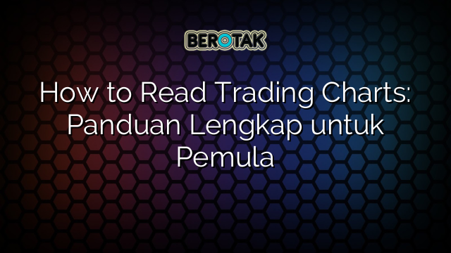 How to Read Trading Charts: Panduan Lengkap untuk Pemula