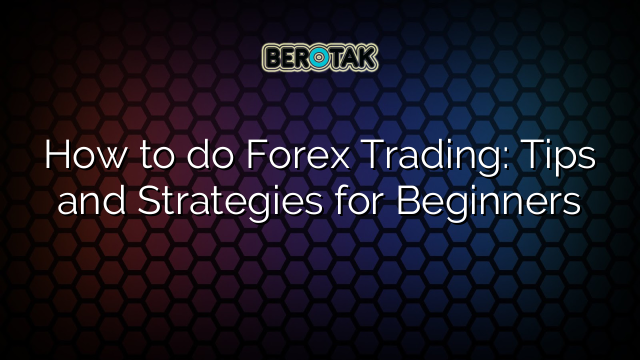 How to do Forex Trading: Tips and Strategies for Beginners